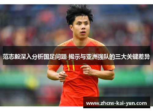 范志毅深入分析国足问题 揭示与亚洲强队的三大关键差异