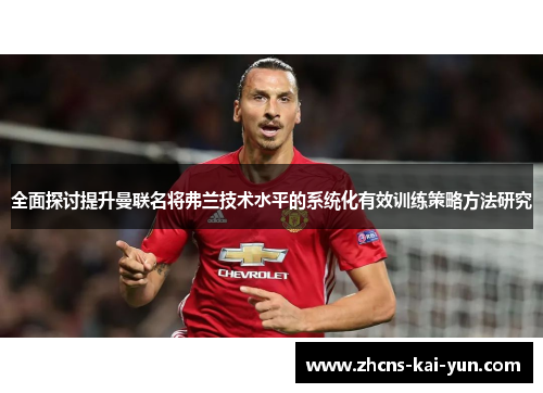 全面探讨提升曼联名将弗兰技术水平的系统化有效训练策略方法研究 全面探讨提升曼联名将弗兰技术水平的系统化有效训练策略方法研究