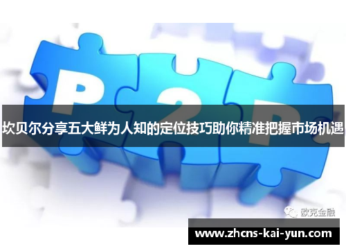 坎贝尔分享五大鲜为人知的定位技巧助你精准把握市场机遇 坎贝尔分享五大鲜为人知的定位技巧助你精准把握市场机遇