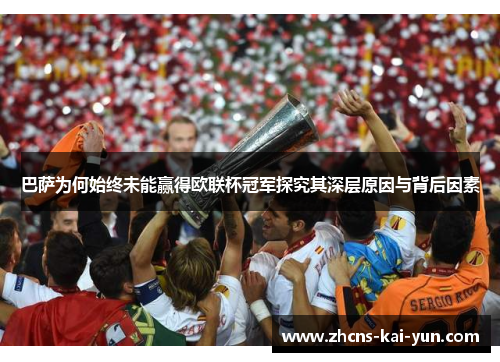 巴萨为何始终未能赢得欧联杯冠军探究其深层原因与背后因素 巴萨为何始终未能赢得欧联杯冠军探究其深层原因与背后因素