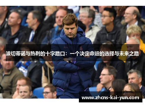 波切蒂诺与热刺的十字路口:一个决定命运的选择与未来之路 波切蒂诺与热刺的十字路口:一个决定命运的选择与未来之路