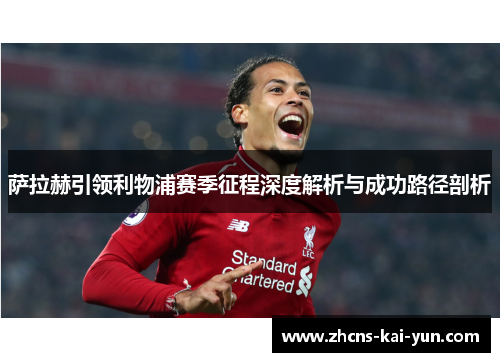 萨拉赫引领利物浦赛季征程深度解析与成功路径剖析