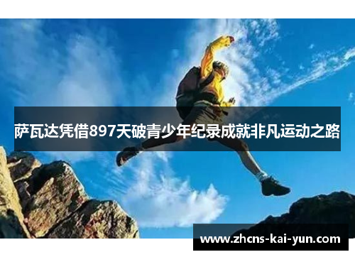 萨瓦达凭借897天破青少年纪录成就非凡运动之路