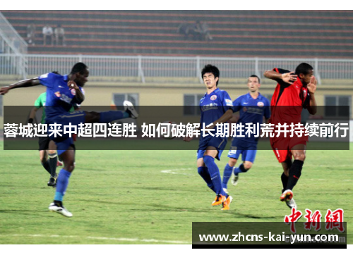 蓉城迎来中超四连胜 如何破解长期胜利荒并持续前行