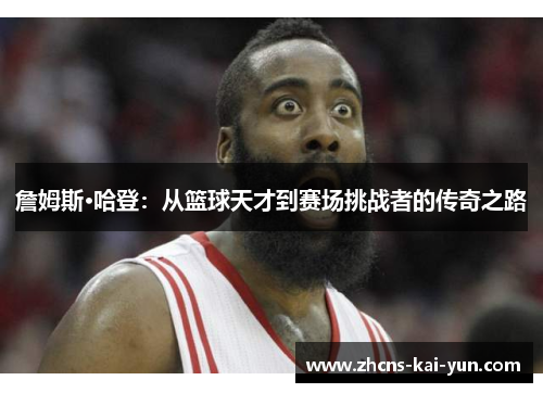 詹姆斯·哈登：从篮球天才到赛场挑战者的传奇之路