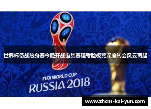 世界杯备战热身赛今晚开战密集赛程考验板凳深度转会风云再起