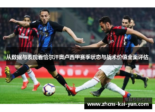 从数据与表现看恰尔汗奥卢西甲赛季状态与战术价值全面评估