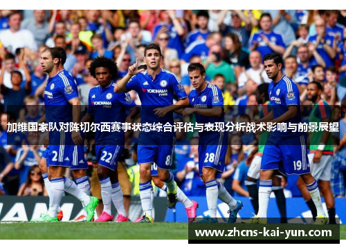 加维国家队对阵切尔西赛事状态综合评估与表现分析战术影响与前景展望