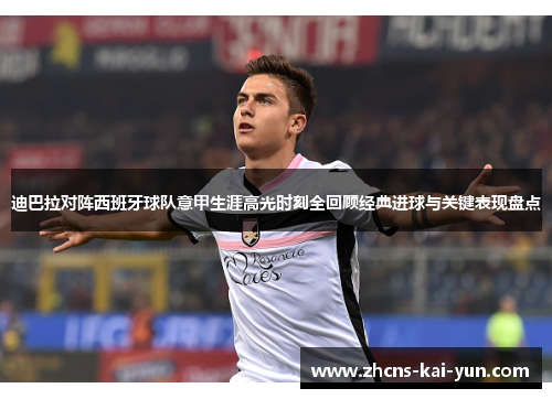 迪巴拉对阵西班牙球队意甲生涯高光时刻全回顾经典进球与关键表现盘点