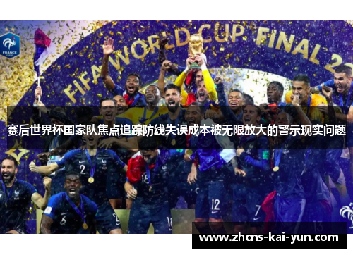 赛后世界杯国家队焦点追踪防线失误成本被无限放大的警示现实问题 赛后世界杯国家队焦点追踪防线失误成本被无限放大的警示现实问题