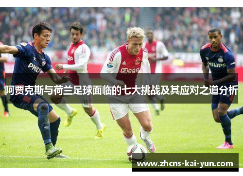 阿贾克斯与荷兰足球面临的七大挑战及其应对之道分析