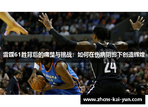 雷霆61胜背后的痛楚与挑战：如何在伤病阴影下创造辉煌