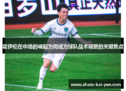 霍伊伦在中场的崛起为何成为球队战术调整的关键焦点