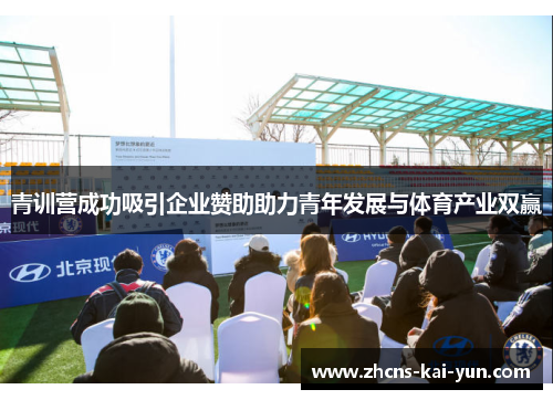 青训营成功吸引企业赞助助力青年发展与体育产业双赢 青训营成功吸引企业赞助助力青年发展与体育产业双赢