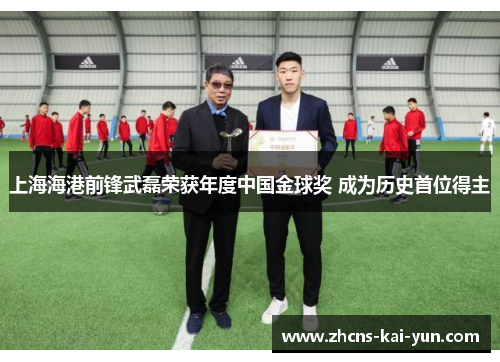 上海海港前锋武磊荣获年度中国金球奖 成为历史首位得主 上海海港前锋武磊荣获年度中国金球奖 成为历史首位得主