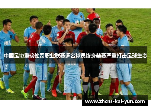 中国足协重磅处罚职业联赛多名球员终身禁赛严重打击足球生态 中国足协重磅处罚职业联赛多名球员终身禁赛严重打击足球生态