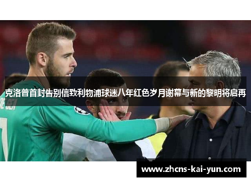 克洛普首封告别信致利物浦球迷八年红色岁月谢幕与新的黎明将启再