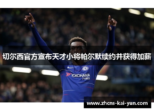 切尔西官方宣布天才小将帕尔默续约并获得加薪