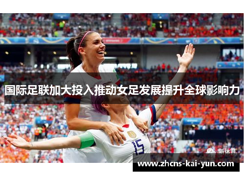 国际足联加大投入推动女足发展提升全球影响力