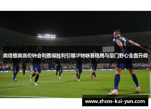 奥塔维奥高价转会利雅得胜利引爆沙特联赛格局与豪门野心全面升级