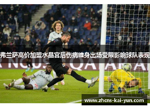 弗兰萨高价加盟水晶宫后伤病缠身出场受限影响球队表现