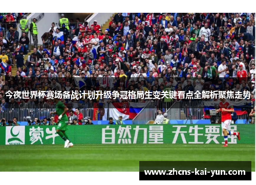 今夜世界杯赛场备战计划升级争冠格局生变关键看点全解析聚焦走势
