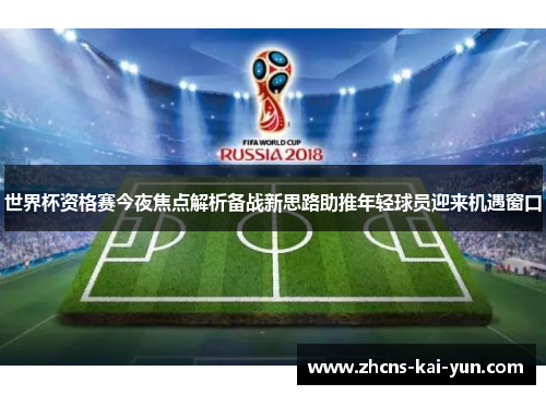 世界杯资格赛今夜焦点解析备战新思路助推年轻球员迎来机遇窗口