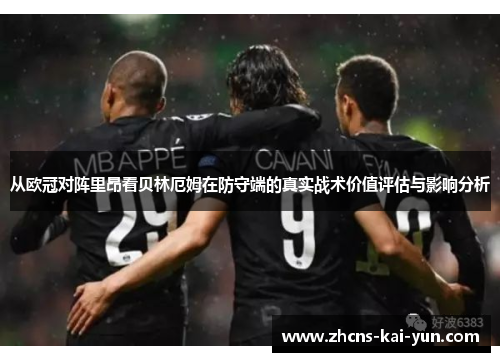 从欧冠对阵里昂看贝林厄姆在防守端的真实战术价值评估与影响分析