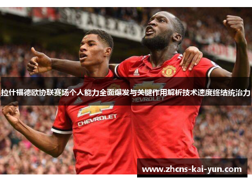 拉什福德欧协联赛场个人能力全面爆发与关键作用解析技术速度终结统治力