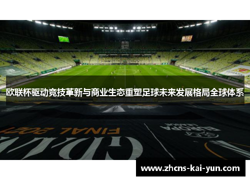 欧联杯驱动竞技革新与商业生态重塑足球未来发展格局全球体系