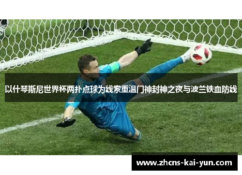 以什琴斯尼世界杯两扑点球为线索重温门神封神之夜与波兰铁血防线 以什琴斯尼世界杯两扑点球为线索重温门神封神之夜与波兰铁血防线