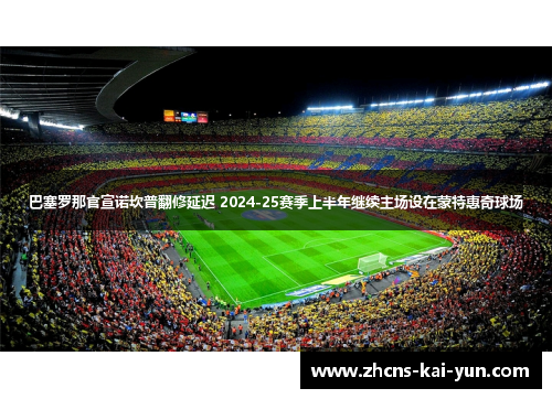 巴塞罗那官宣诺坎普翻修延迟 2024-25赛季上半年继续主场设在蒙特惠奇球场