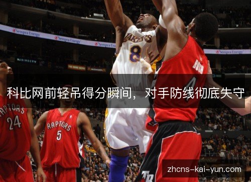 科比网前轻吊得分瞬间,对手防线彻底失守 科比网前轻吊得分瞬间,对手防线彻底失守