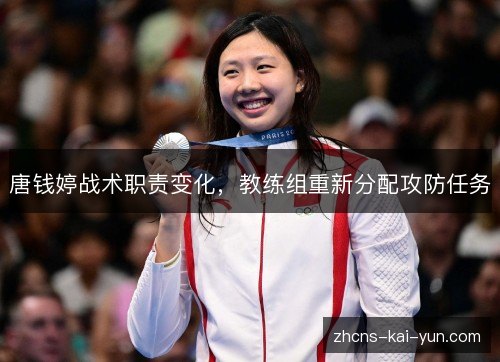 唐钱婷战术职责变化,教练组重新分配攻防任务 唐钱婷战术职责变化,教练组重新分配攻防任务