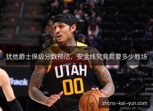 犹他爵士保级分数预估,安全线究竟需要多少胜场 犹他爵士保级分数预估,安全线究竟需要多少胜场