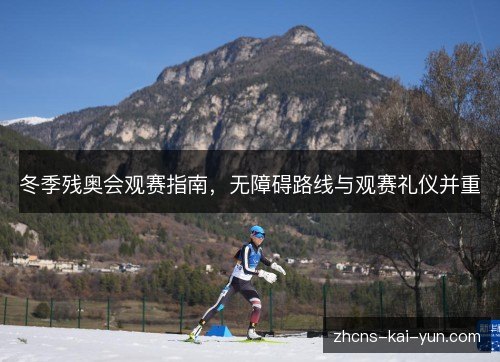 冬季残奥会观赛指南,无障碍路线与观赛礼仪并重 冬季残奥会观赛指南,无障碍路线与观赛礼仪并重